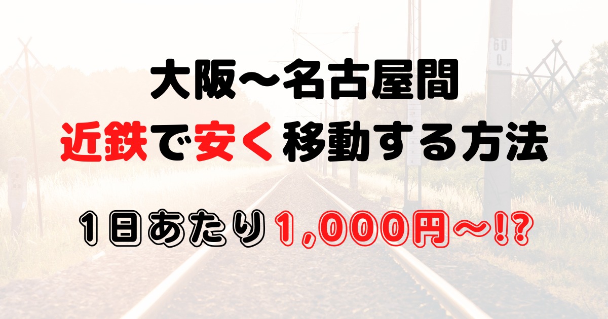 大阪と名古屋間を新幹線使わずに近鉄で安く移動する方法